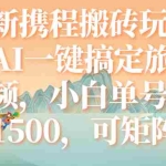 (7653期)最新携程搬砖玩法,AI一键搞定旅游视频,小白单号月入1500,可矩阵