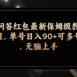 (7590期)问答红包最新保姆级教程,单号日入90+可多号,无脑上手