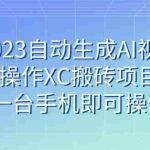 (7580期)2023自动生成AI视频操作XC搬砖项目,一台手机即可操作