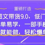 (7572期)抖音图文带货9.0,低门槛,操作简单易学,一部手机,在家就能做,轻松爆单