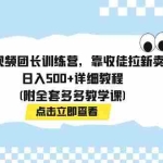 (7565期)多多视频团长训练营,靠收徒拉新卖课,日入500+详细教程(附全套多多教学课)