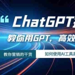 (7562期)ChatGPT掘金,教你用GPT,高效创富!如何使用AI工具高效实践