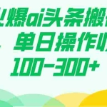(7560期)最火爆ai头条搬砖项目,单日操作收益100-300+