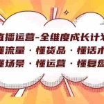 (7552期)直播运营-全维度成长计划 懂流量·懂货品·懂话术·懂场景·懂运营·懂复盘