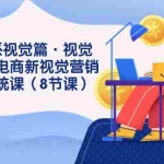 (7546期)8大体系视觉篇·视觉做新,电商新视觉营销策划系统课(8节课)