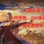 (7541期)三国志暴力玩法,6秒视频,200播放量700收益,顶尖教学分享