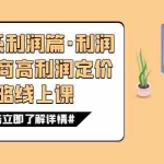 (7503期)8大体系利润篇·利润定准电商高利润定价策略线上课(16节)
