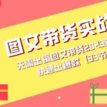 (7496期)图文带货实战课:无需出镜图文带货2023新风口,快速出爆款(33节)