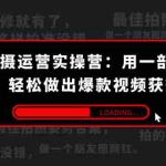 (7492期)手机拍摄-运营实操营:用一部手机拍大片,轻松做出爆款视频获得收益 (38节)