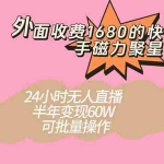 (7456期)外面收费1680的快手磁力聚星项目,24小时无人直播 半年变现60W,可批量操作
