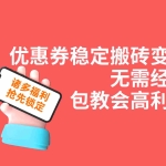 (7443期)优惠券稳定搬砖变现,无需经验,高利润,详细操作教程!