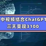 (7421期)中视频结合ChatGPT,三天变现3100,人人可做 玩法思路实操教学!