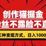 (7396期)创作猫掘金,0粉丝不直播不露脸,三种变现方式 日入1000+轻松上手(附资料)