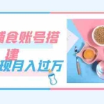 (7385期)紧跟时代发展,婴儿辅食账号搭建,轻松实现月入过万(教程+素材)