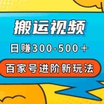 （7382期）百家号进阶新玩法，靠搬运视频，轻松日赚500＋，附详细操作流程