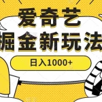 (7377期)爱奇艺掘金,遥遥领先的搬砖玩法 ,日入1000+(教程+450G素材)