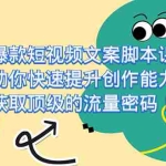 (7375期)爆款短视频文案脚本课,助你快速提升创作能力,获取顶级的流量密码!