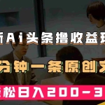 (7363期)最新AI头条撸收益热门领域玩法,3分钟一条原创文章,轻松日入200-300+
