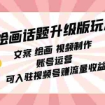 (7357期)绘画话题升级版玩法:文案 绘画 视频制作 账号运营 可入驻视频号赚流量收益