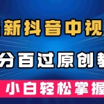 (7352期)最新抖音中视频百分百过原创教程,深度去重,小白轻松掌握
