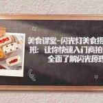 (7330期)美食课堂-闪光灯美食摄影培训班:让你快速入门商拍设备,全面了解闪光原理