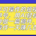 (7304期)新手可操作的短视频书单号,用AI轻松10分钟做一篇稿件,一天轻松赚几百