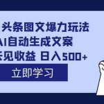 (7300期)外面收费1980的今日头条图文爆力玩法,AI自动生成文案,隔天见收益 日入500+
