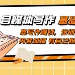 (7285期)自媒体写作-基础课程:靠写作赚钱,培训出独特内容风格 有自己粉丝群体