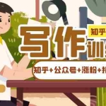 (7282期)知乎-自媒体IP写作实操训练营:如何做知乎+公众号+涨粉+持续运营!