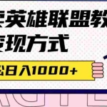 (7262期)全网首发英雄联盟教学最新玩法,多种变现方式,日入1000+(附655G素材)