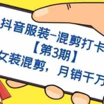 (7254期)抖音服装-混剪打卡营【第3期】,女装混剪,月销千万