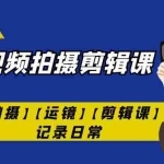 (7255期)手机短视频-拍摄剪辑课【拍摄】【运镜】【剪辑课】记录日常!