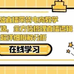 (7253期)0基础直播带货电商教学:全体系打造,全方位梳理直播逻辑,超详细拆解分析