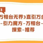 (7251期)《万相台-无界》直引万合并,直通车-引力魔方-万相台-短视频-搜索-推荐