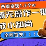 (7248期)两周1.5W最新无操作一键生成小和尚玩法,升级版首发