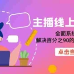 (7227期)主播线上特训营:全面系统主播课,解决百分之90的主播面临的问题(22节课)