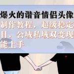 (7222期)抖音爆火的谐音情侣头像制作全套制作教程,超级稳定持久,公域私域双变现