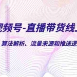 (7220期)视频号-直播带货线上陪跑营第7期:算法解析、流量来源和推送逻辑,起号逻辑