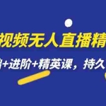 (7203期)短视频无人直播-精英课,基础+进阶+精英课,持久不下播