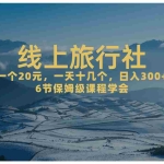 (7182期)一个20+,作品爆了一天几十个,日入500+轻轻松松的线上旅行社,6节保姆…