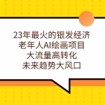 (7180期)23年最火的银发经济,老年人AI绘画项目,大流量高转化,未来趋势大风口。