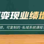 (7172期)私域·变现业绩增长:快速放大成绩,可复制的·私域系统课程!