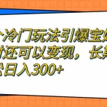 (7147期)一个冷门玩法引爆宝妈粉的同时还可以变现,长期项目轻松日入300+