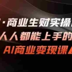 (7135期)AI·商业生财实操课:人人都能上手的AI·商业变现课