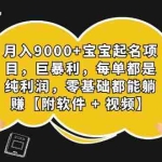 (7136期)月入9000+宝宝起名项目,巨暴利 每单都是纯利润,0基础躺赚【附软件+视频】