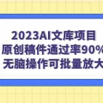(7122期)2023AI文库项目,原创稿件通过率90%,无脑操作可批量放大