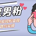 (7112期)引流男粉+小白也能暴力变现的思路与实操