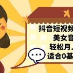 (7083期)抖音短视频蓝海项目,美女音乐号,轻松月入过万 适合小白(教程+100G素材)