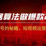 (7052期)某收费课程《根据-算法做爆款 2.0》快速起号的秘籍,短视频运营杀手锏