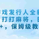 （7014期）《游戏发行人全新玩法！打打麻将，日入500+，保姆级教学》